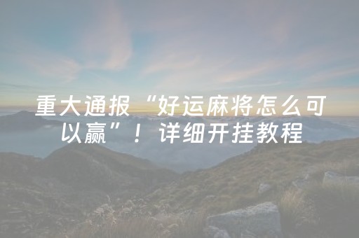 重大通报“好运麻将怎么可以赢”！详细开挂教程（确实真的有挂)-抖音