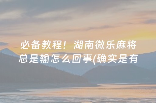 必备教程！湖南微乐麻将总是输怎么回事(确实是有挂的)