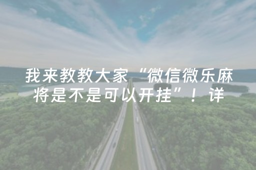 我来教教大家“微信微乐麻将是不是可以开挂”！详细开挂教程（确实真的有挂)-抖音