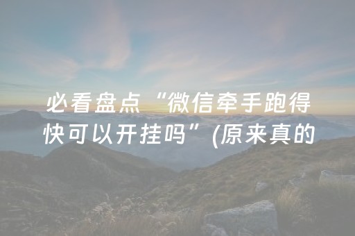 必看盘点“微信牵手跑得快可以开挂吗”(原来真的有挂)-抖音