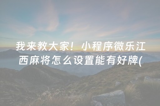 我来教大家！小程序微乐江西麻将怎么设置能有好牌(怎么玩赢几率大)