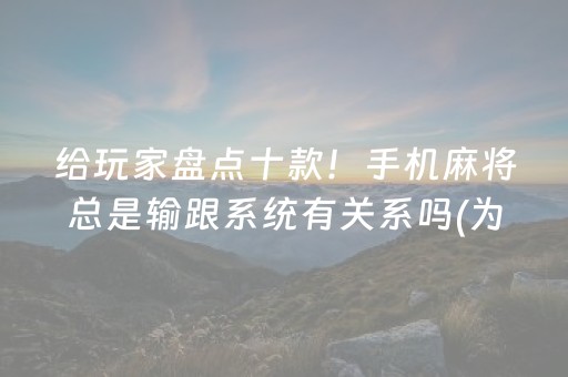 给玩家盘点十款！手机麻将总是输跟系统有关系吗(为什么牌一直很差)