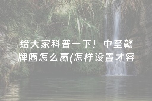 给大家科普一下！中至赣牌圈怎么赢(怎样设置才容易赢)