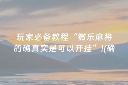 玩家必备教程“微乐麻将的确真实是可以开挂”!(确实是有挂)-抖音