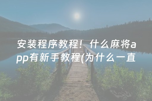 安装程序教程！什么麻将app有新手教程(为什么一直输)