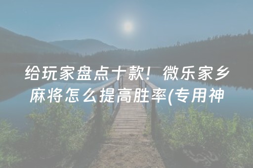 给玩家盘点十款！微乐家乡麻将怎么提高胜率(专用神器下载)