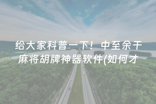 给大家科普一下！中至余干麻将胡牌神器软件(如何才能打赢)