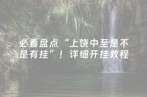 必看盘点“上饶中至是不是有挂”！详细开挂教程（确实真的有挂)-抖音