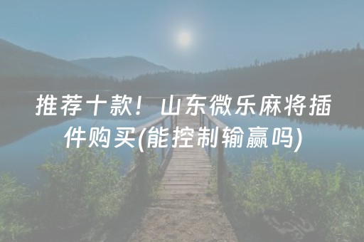 推荐十款！山东微乐麻将插件购买(能控制输赢吗)