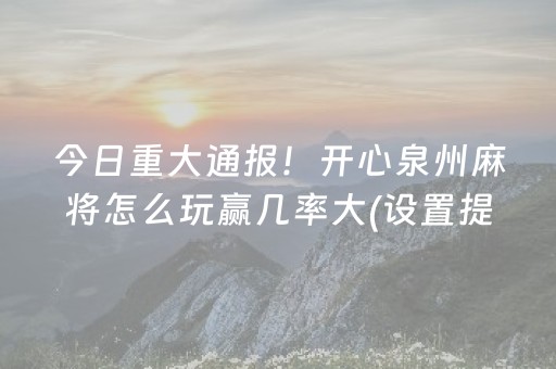 今日重大通报！开心泉州麻将怎么玩赢几率大(设置提高好牌几率)