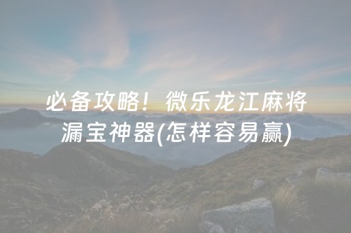 必备攻略！微乐龙江麻将漏宝神器(怎样容易赢)