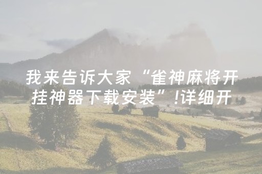 我来告诉大家“雀神麻将开挂神器下载安装”!详细开挂教程-抖音