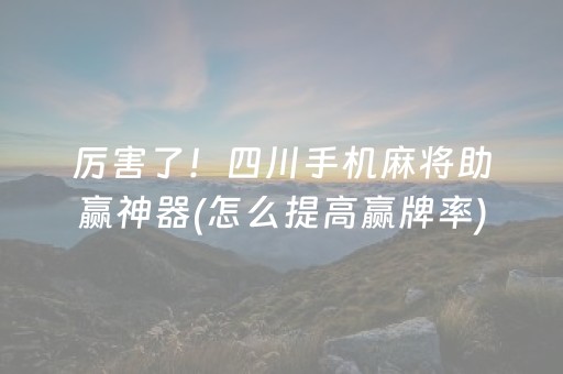 厉害了！四川手机麻将助赢神器(怎么提高赢牌率)