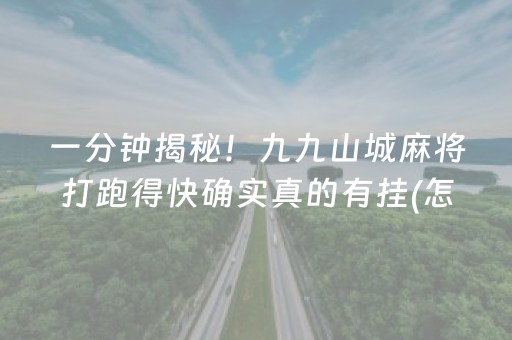 一分钟揭秘！九九山城麻将打跑得快确实真的有挂(怎么提高胡牌率)