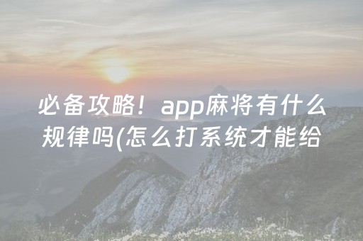 必备攻略！app麻将有什么规律吗(怎么打系统才能给好牌)