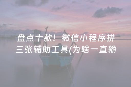 盘点十款！微信小程序拼三张辅助工具(为啥一直输)