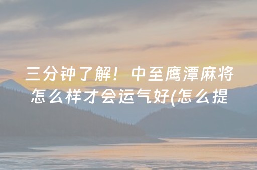 三分钟了解！中至鹰潭麻将怎么样才会运气好(怎么提高胡牌率)