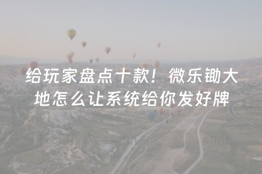 给玩家盘点十款！微乐锄大地怎么让系统给你发好牌(怎么样来好牌)