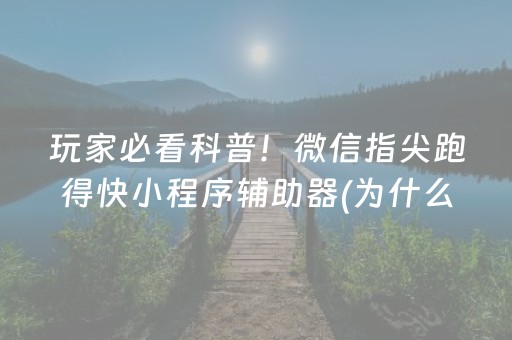 玩家必看科普！微信指尖跑得快小程序辅助器(为什么老是输)