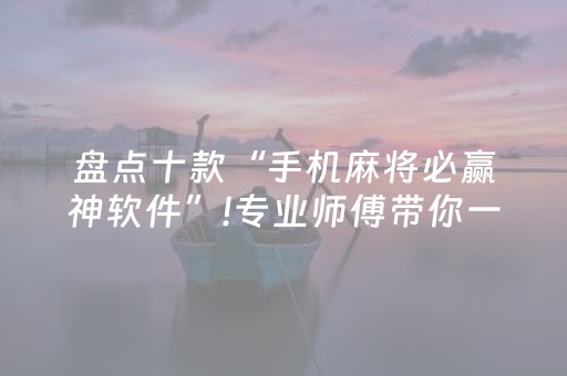 盘点十款“手机麻将必赢神软件”!专业师傅带你一起了解（详细教程）-抖音