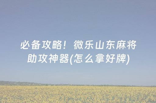 必备攻略！微乐山东麻将助攻神器(怎么拿好牌)