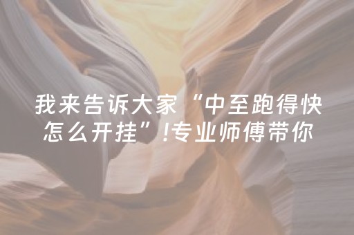 我来告诉大家“中至跑得快怎么开挂”!专业师傅带你一起了解（详细教程）-抖音