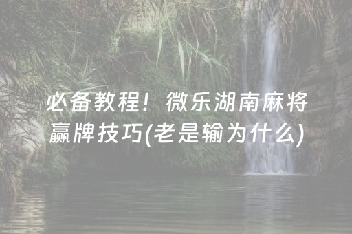 必备教程！微乐湖南麻将赢牌技巧(老是输为什么)