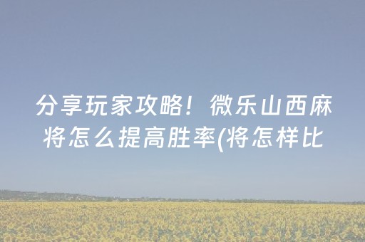 分享玩家攻略！微乐山西麻将怎么提高胜率(将怎样比较容易赢)