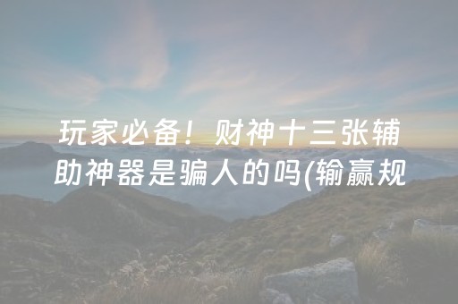 玩家必备！财神十三张辅助神器是骗人的吗(输赢规律技巧)