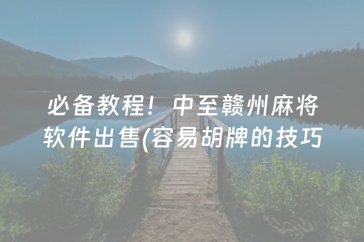 必备教程！中至赣州麻将软件出售(容易胡牌的技巧)