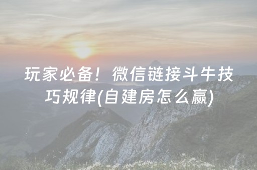 玩家必备！微信链接斗牛技巧规律(自建房怎么赢)