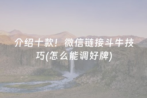 介绍十款！微信链接斗牛技巧(怎么能调好牌)