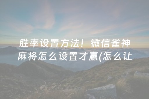 胜率设置方法！微信雀神麻将怎么设置才赢(怎么让系统给你发好牌)