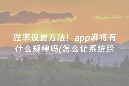 胜率设置方法！app麻将有什么规律吗(怎么让系统给你发好牌)