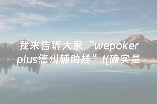 我来告诉大家“wepokerplus德州辅助挂”!(确实是有挂)-抖音