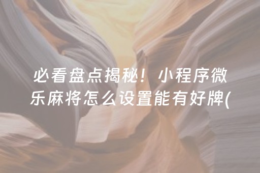 必看盘点揭秘！小程序微乐麻将怎么设置能有好牌(总输怎么回事)