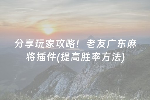 分享玩家攻略！老友广东麻将插件(提高胜率方法)