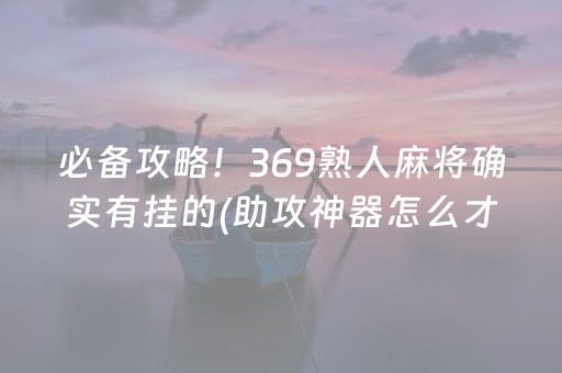 必备攻略！369熟人麻将确实有挂的(助攻神器怎么才会赢)