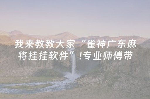 我来教教大家“雀神广东麻将挂挂软件”!专业师傅带你一起了解（详细教程）-抖音