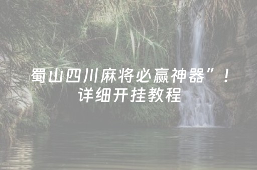 蜀山四川麻将必赢神器”！详细开挂教程（确实真的有挂)-抖音