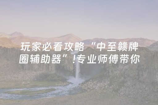 玩家必看攻略“中至赣牌圈辅助器”!专业师傅带你一起了解（详细教程）-抖音