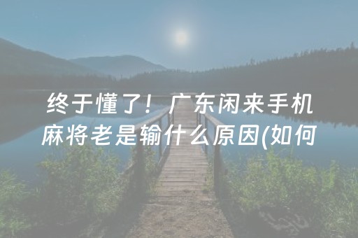 终于懂了！广东闲来手机麻将老是输什么原因(如何打赢有插件吗)