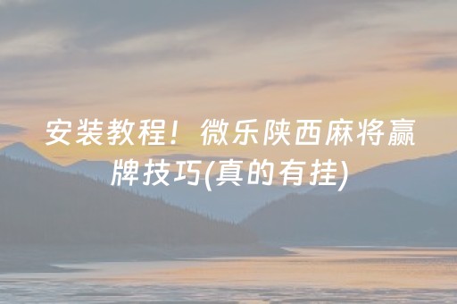 安装教程！微乐陕西麻将赢牌技巧(真的有挂)