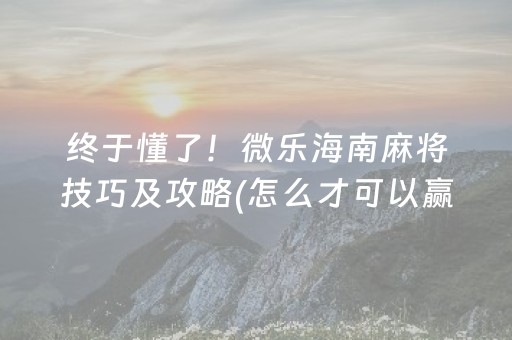 终于懂了！微乐海南麻将技巧及攻略(怎么才可以赢)