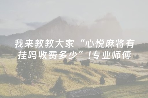 我来教教大家“心悦麻将有挂吗收费多少”!专业师傅带你一起了解（详细教程）-抖音