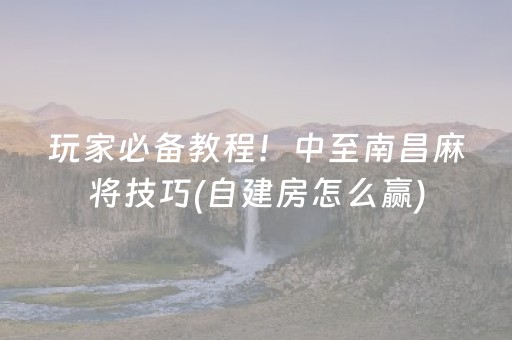 玩家必备教程！中至南昌麻将技巧(自建房怎么赢)