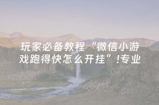 玩家必备教程“微信小游戏跑得快怎么开挂”!专业师傅带你一起了解（详细教程）-抖音