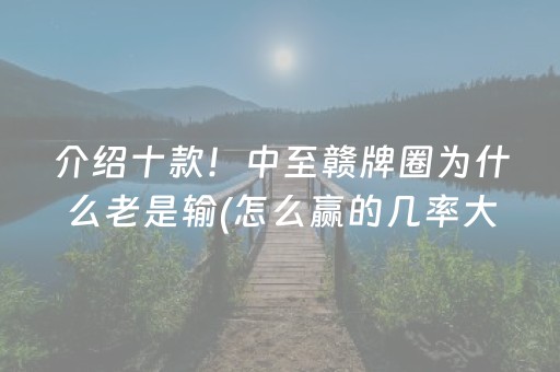 介绍十款！中至赣牌圈为什么老是输(怎么赢的几率大)