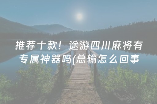 推荐十款！途游四川麻将有专属神器吗(总输怎么回事)