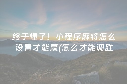 终于懂了！小程序麻将怎么设置才能赢(怎么才能调胜率)